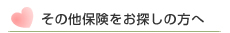 その他保険をお探しの方へ