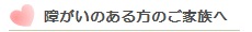 障害のある方のご家族へ